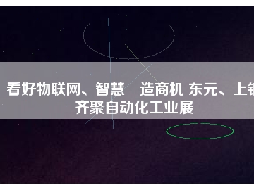 看好物聯網、智慧制造商機 東元、上銀齊聚自動化工業(yè)展