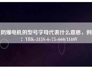 防爆電機(jī)的型號字母代表什么意思，例如：YBK-315S-6-75-660/1140V