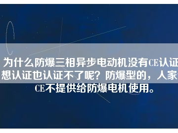 為什么防爆三相異步電動(dòng)機(jī)沒有CE認(rèn)證？想認(rèn)證也認(rèn)證不了呢？防爆型的，人家說CE不提供給防爆電機(jī)使用。
