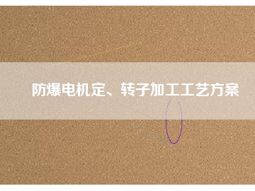 防爆電機(jī)定、轉(zhuǎn)子加工工藝方桉