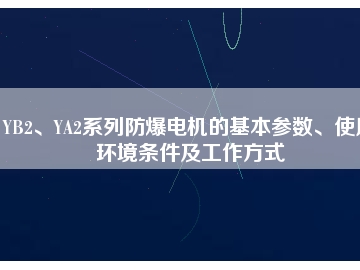 YB2、YA2系列防爆電機的基本參數(shù)、使用環(huán)境條件及工作方式