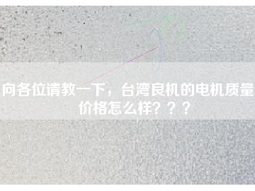 向各位請(qǐng)教一下，臺(tái)灣良機(jī)的電機(jī)質(zhì)量和價(jià)格怎么樣？？？