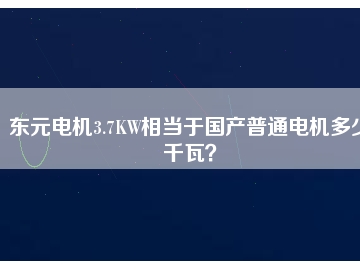 東元電機(jī)3.7KW相當(dāng)于國(guó)產(chǎn)普通電機(jī)多少千瓦？