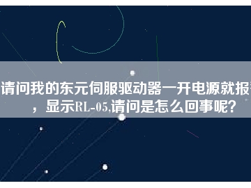 請問我的東元伺服驅(qū)動器一開電源就報警，顯示RL-05,請問是怎么回事呢？