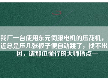 我廠一臺使用東元伺服電機的壓花機，最近總是壓幾張板子便自動跳了，找不出原因，請那位懂行的大師指點一