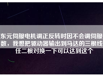 東元伺服電機調(diào)正反轉(zhuǎn)時因不會調(diào)伺服參數(shù)，我想把驅(qū)動器輸出到馬達的三根線中任二根對換一下可以達到這個
