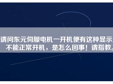 請問東元伺服電機一開機便有這種顯示且不能正常開機，是怎么回事！請指教。