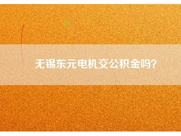 無錫東元電機(jī)交公積金嗎？