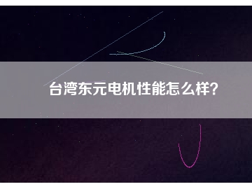臺灣東元電機(jī)性能怎么樣？