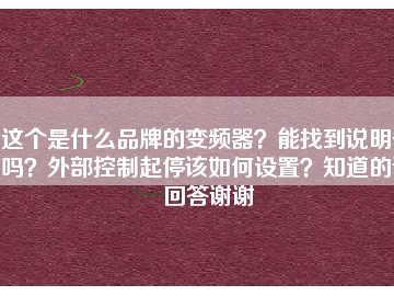 這個(gè)是什么品牌的變頻器？能找到說(shuō)明書(shū)嗎？外部控制起停該如何設(shè)置？知道的請(qǐng)回答謝謝