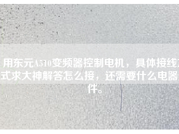 用東元A510變頻器控制電機(jī)，具體接線(xiàn)方式求大神解答怎么接，還需要什么電器元件。