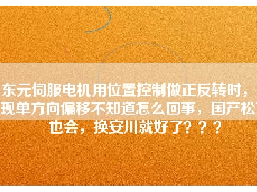 東元伺服電機(jī)用位置控制做正反轉(zhuǎn)時(shí)，出現(xiàn)單方向偏移不知道怎么回事，國(guó)產(chǎn)松下也會(huì)，換安川就好了？？？