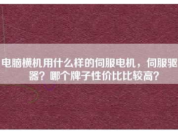 電腦橫機(jī)用什么樣的伺服電機(jī)，伺服驅(qū)動(dòng)器？哪個(gè)牌子性價(jià)比比較高？