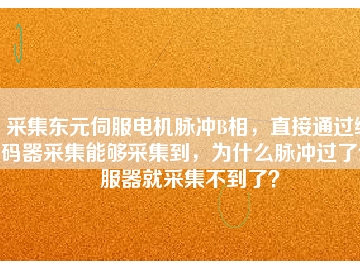 采集東元伺服電機脈沖B相，直接通過編碼器采集能夠采集到，為什么脈沖過了伺服器就采集不到了？