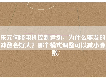 東元伺服電機控制運動，為什么要發(fā)的脈沖數(shù)會好大？哪個模式調(diào)整可以減小脈沖數(shù)/
