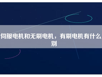 伺服電機和無刷電機，有刷電機有什么區(qū)別