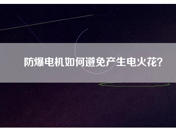 防爆電機如何避免產(chǎn)生電火花？