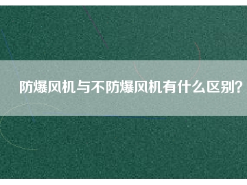 防爆風(fēng)機與不防爆風(fēng)機有什么區(qū)別？
