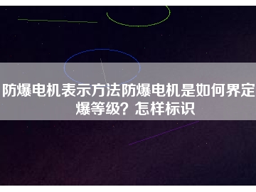 防爆電機(jī)表示方法防爆電機(jī)是如何界定防爆等級(jí)？怎樣標(biāo)識(shí)