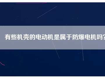 有些機(jī)殼的電動(dòng)機(jī)是屬于防爆電機(jī)嗎？