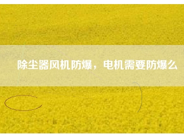 除塵器風機防爆，電機需要防爆么