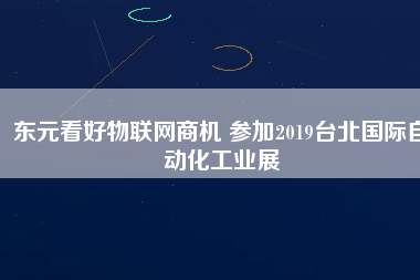 東元看好物聯(lián)網(wǎng)商機(jī) 參加2019臺(tái)北國際自動(dòng)化工業(yè)展