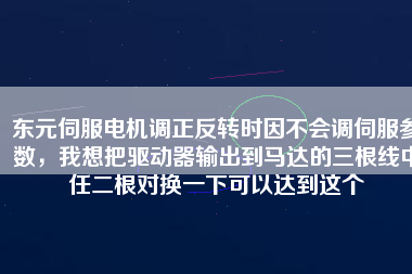 東元伺服電機調(diào)正反轉(zhuǎn)時因不會調(diào)伺服參數(shù)，我想把驅(qū)動器輸出到馬達的三根線中任二根對換一下可以達到這個