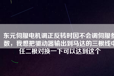 東元伺服電機(jī)調(diào)正反轉(zhuǎn)時(shí)因不會(huì)調(diào)伺服參數(shù)，我想把驅(qū)動(dòng)器輸出到馬達(dá)的三根線中任二根對(duì)換一下可以達(dá)到這個(gè)