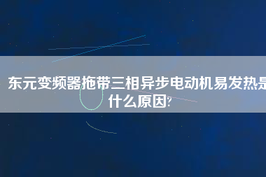 東元變頻器拖帶三相異步電動(dòng)機(jī)易發(fā)熱是什么原因?