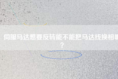 伺服馬達(dá)想要反轉(zhuǎn)能不能把馬達(dá)線換相呢？